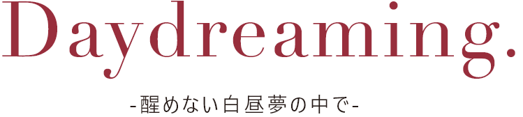 Daydreaming. -醒めない白昼夢の中で-